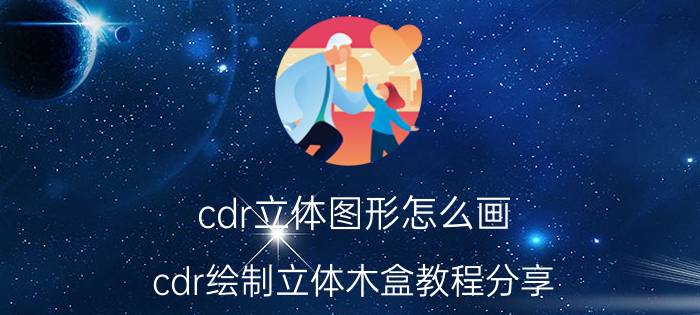 cdr立体图形怎么画 cdr绘制立体木盒教程分享